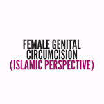 FEMALE GENITAL MUTILATION OR CIRCUMCISION: WHERE DOES ISLAM STAND?