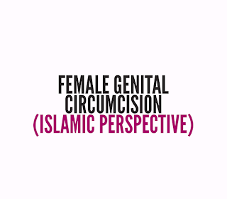 FEMALE GENITAL MUTILATION OR CIRCUMCISION: WHERE DOES ISLAM STAND?